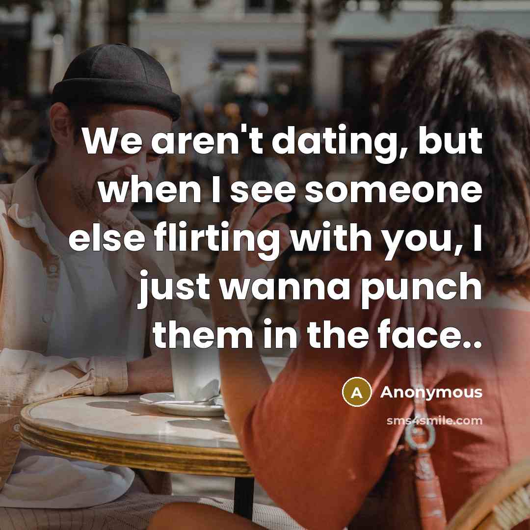 “We aren't dating, but when I see someone else flirting with you, I just wanna punch them in the face..” quote by Anonymous
