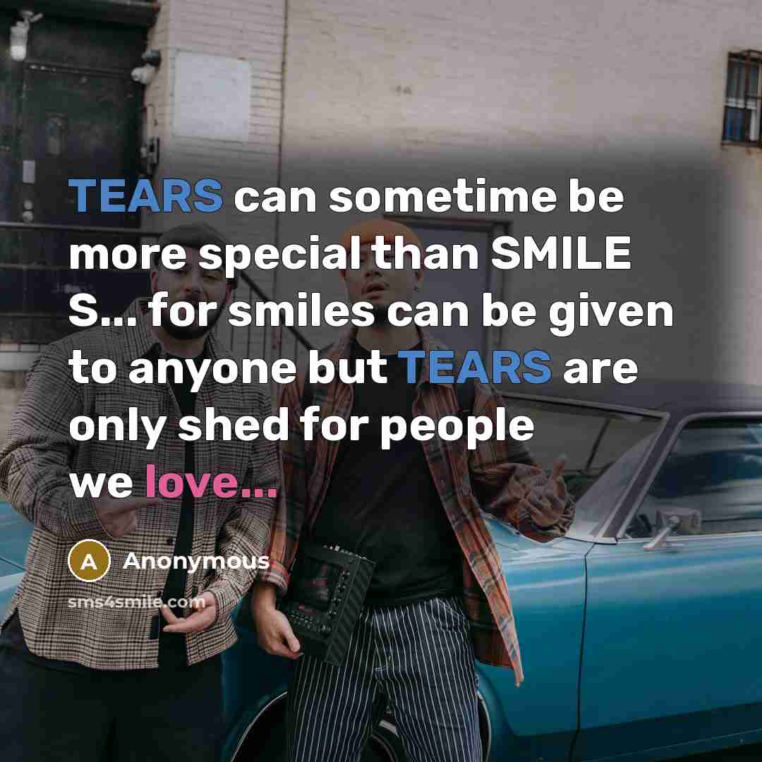“TEARS can sometime be more special than SMILE S... for smiles can be given to anyone but TEARS are only shed for people we love...” quote by Anonymous