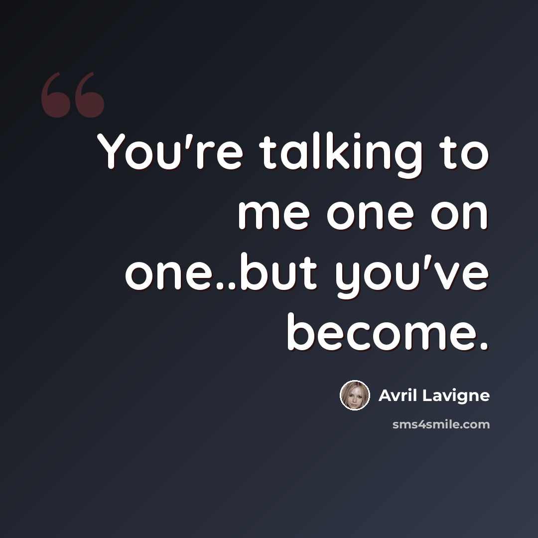 “You're talking to me one on one..but you've become.” quote by Avril Lavigne