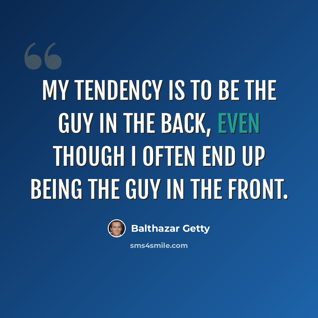 “My tendency is to be the guy in the back, even though I often end up being the guy in the front.” quote by Balthazar Getty