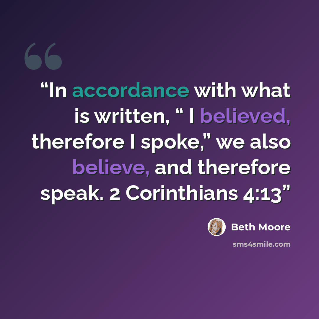 “In accordance with what is written, “ I believed, therefore I spoke,” we also believe, and therefore speak. 2 Corinthians 4:13” quote by Beth Moore