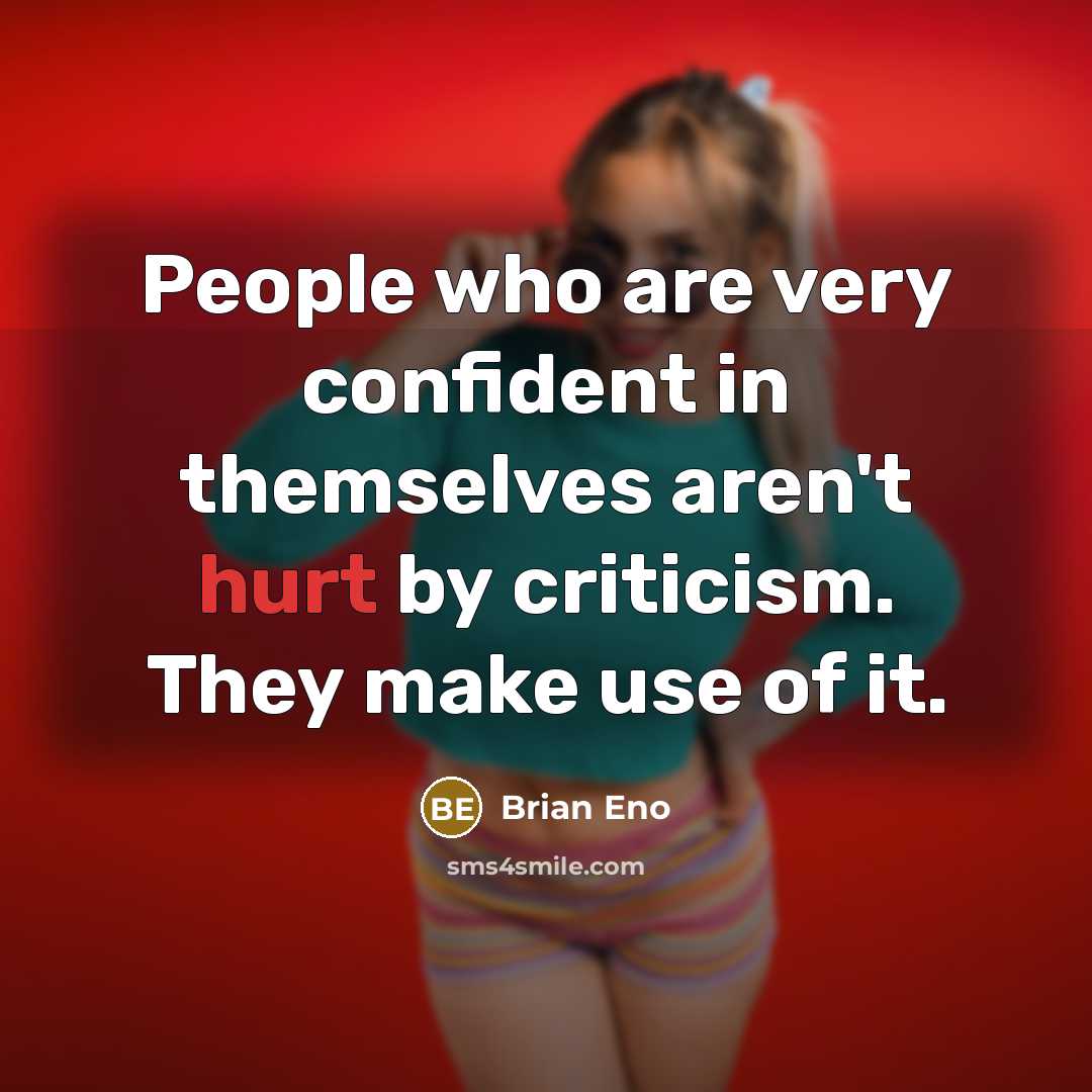 “People who are very confident in themselves aren't hurt by criticism. They make use of it.” quote by Brian Eno