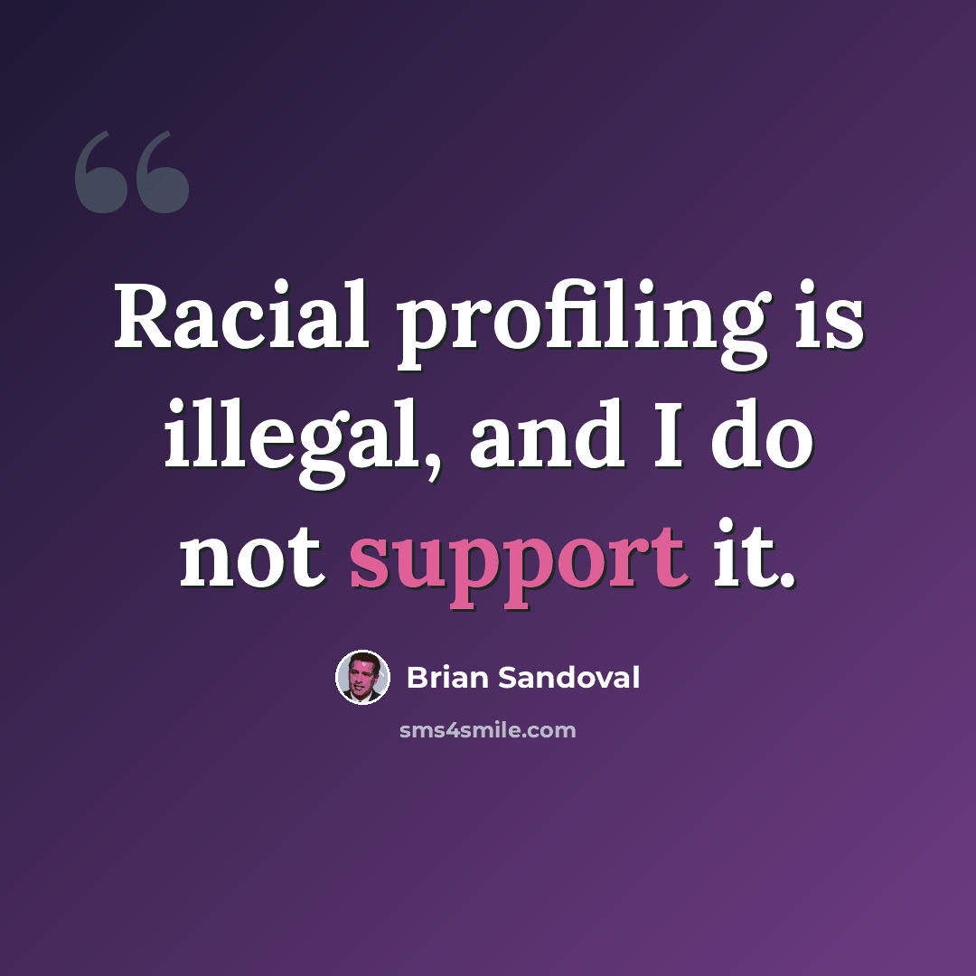 “Racial profiling is illegal, and I do not support it.” quote by Brian Sandoval