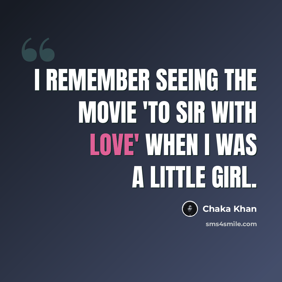 “I remember seeing the movie 'To Sir With Love' when I was a little girl.” quote by Chaka Khan