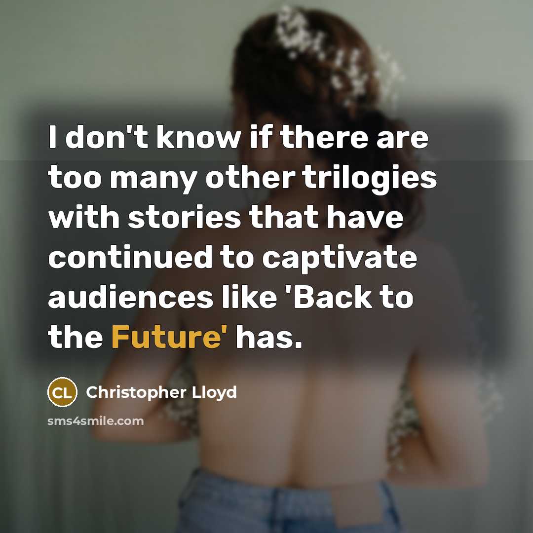 “I don't know if there are too many other trilogies with stories that have continued to captivate audiences like 'Back to the Future' has.” quote by Christopher Lloyd