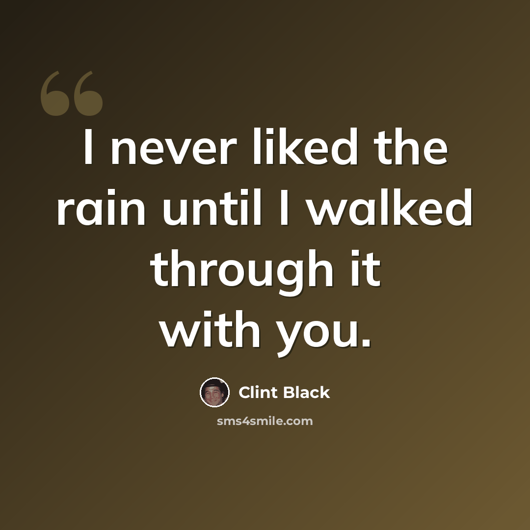 “I never liked the rain until I walked through it with you.” quote by Clint Black