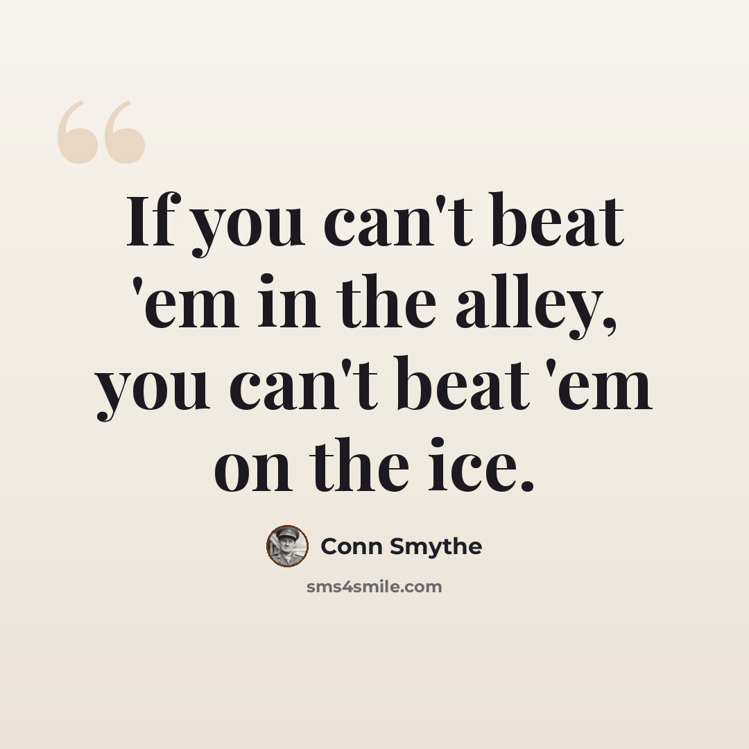 “If you can't beat 'em in the alley, you can't beat 'em on the ice.” quote by Conn Smythe