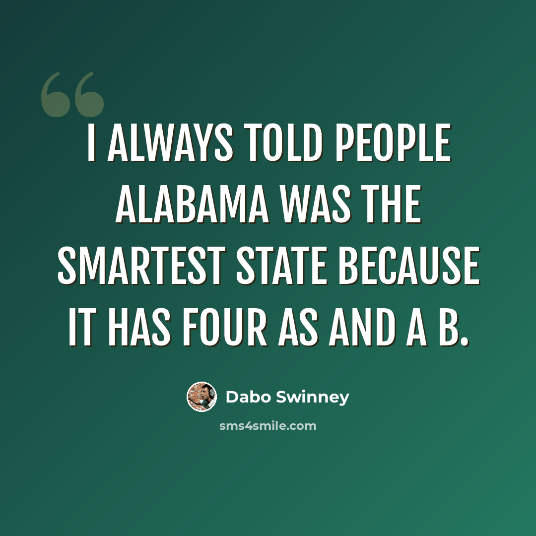 “I always told people Alabama was the smartest state because it has four As and a B.” quote by Dabo Swinney