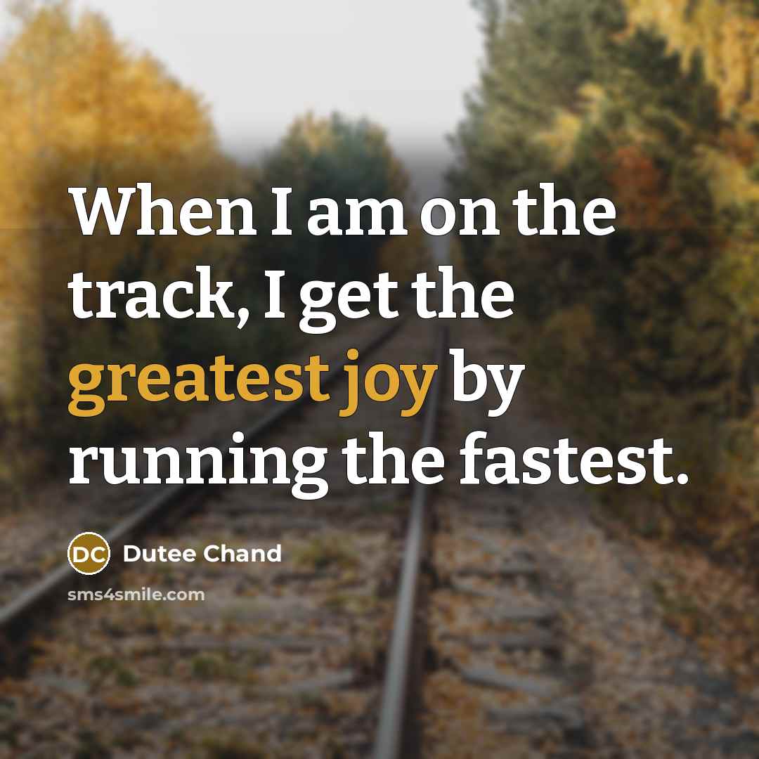 “When I am on the track, I get the greatest joy by running the fastest.” quote by Dutee Chand