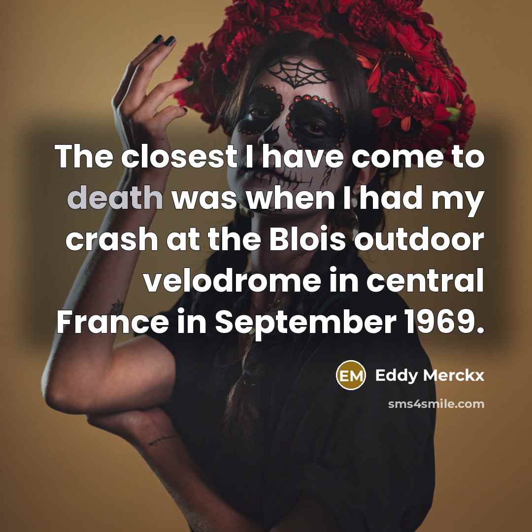 “The closest I have come to death was when I had my crash at the Blois outdoor velodrome in central France in September 1969.” quote by Eddy Merckx