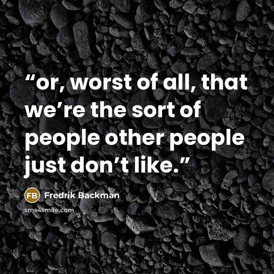 “or, worst of all, that we’re the sort of people other people just don’t like.” quote by Fredrik Backman