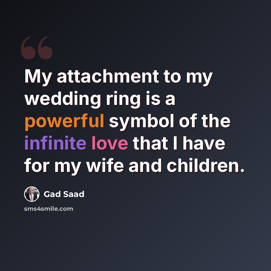 “My attachment to my wedding ring is a powerful symbol of the infinite love that I have for my wife and children.” quote by Gad Saad
