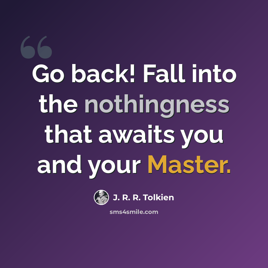 “Go back! Fall into the nothingness that awaits you and your Master.” quote by J. R. R. Tolkien