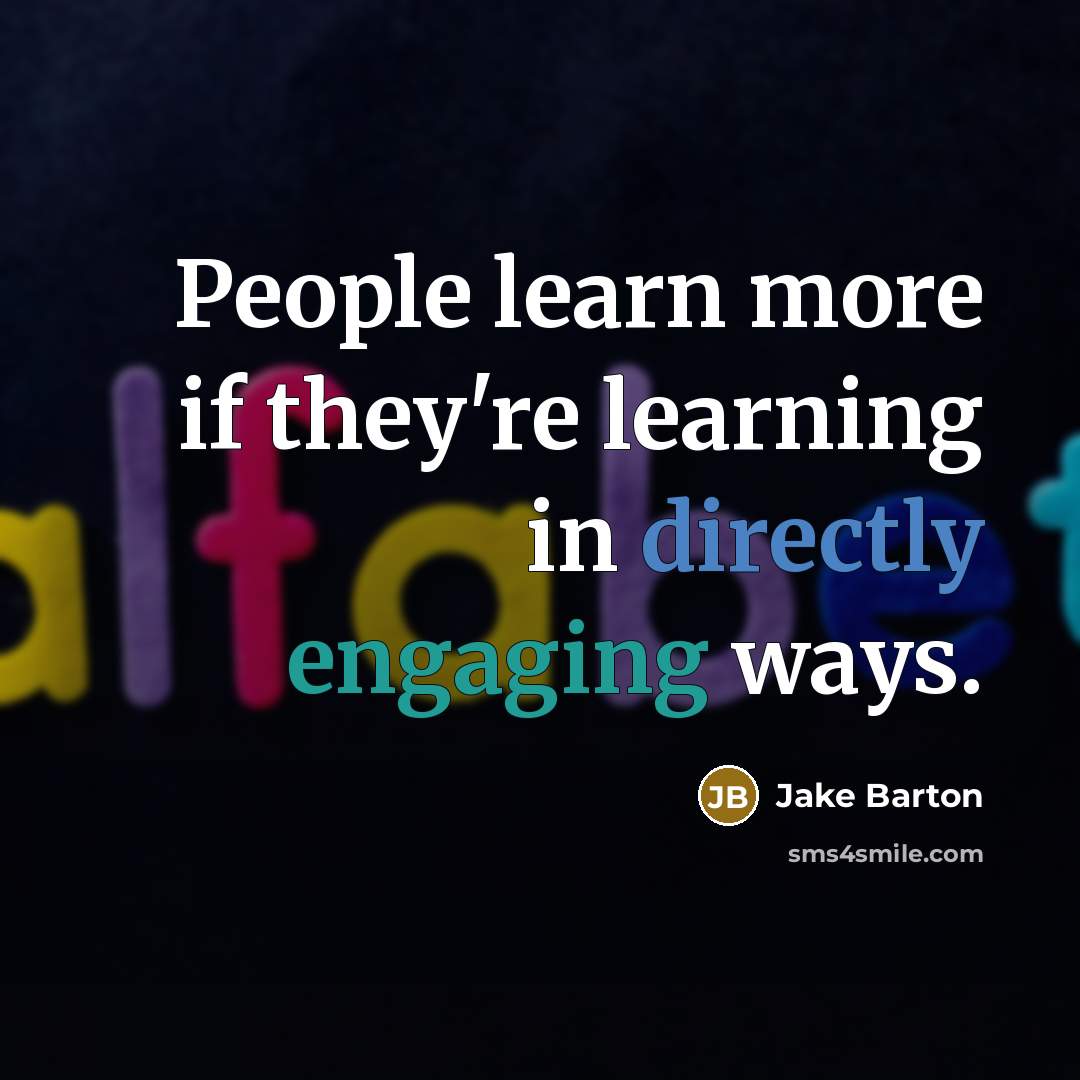 “People learn more if they're learning in directly engaging ways.” quote by Jake Barton