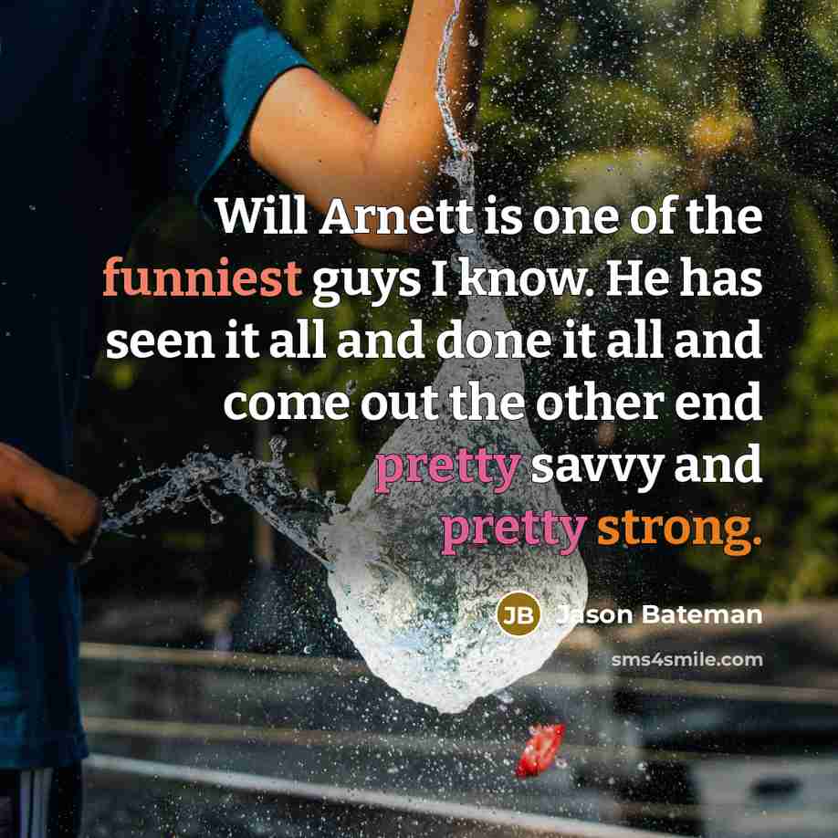 “Will Arnett is one of the funniest guys I know. He has seen it all and done it all and come out the other end pretty savvy and pretty strong.” quote by Jason Bateman