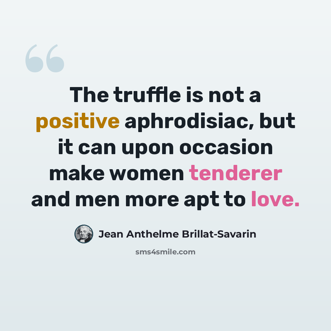“The truffle is not a positive aphrodisiac, but it can upon occasion make women tenderer and men more apt to love.” quote by Jean Anthelme Brillat-Savarin