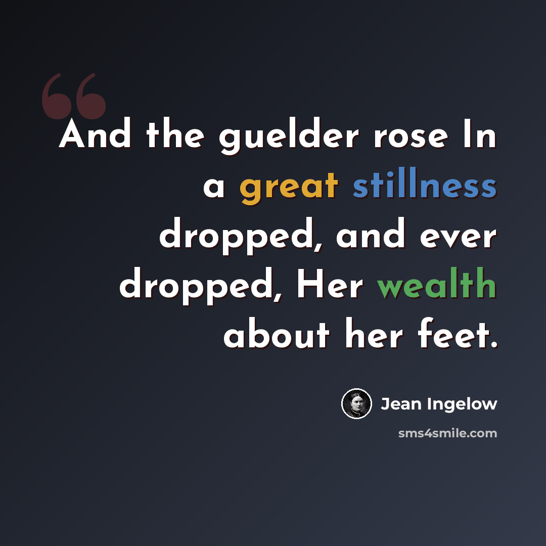 “And the guelder rose In a great stillness dropped, and ever dropped, Her wealth about her feet.” quote by Jean Ingelow