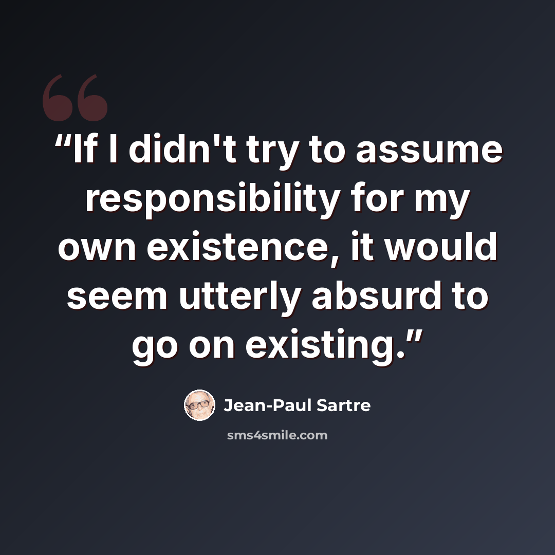 “If I didn't try to assume responsibility for my own existence, it would seem utterly absurd to go on existing.” quote by Jean-Paul Sartre