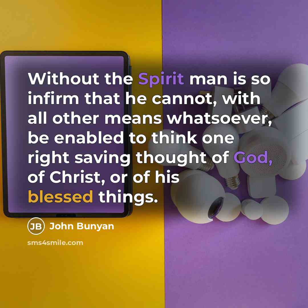 “Without the Spirit man is so infirm that he cannot, with all other means whatsoever, be enabled to think one right saving thought of God, of Christ, or of his blessed things.” quote by John Bunyan