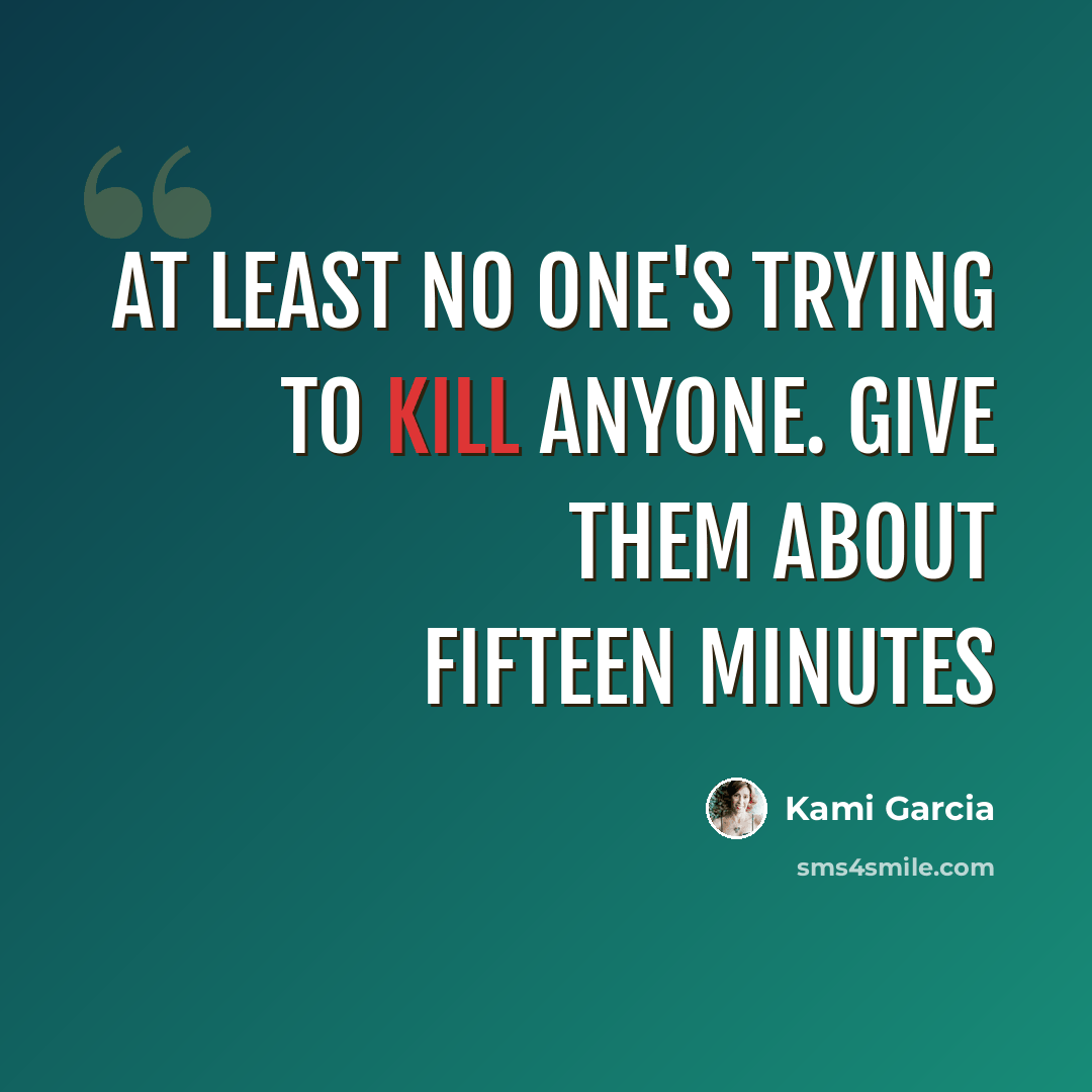 “At least no one's trying to kill anyone. Give them about fifteen minutes” quote by Kami Garcia