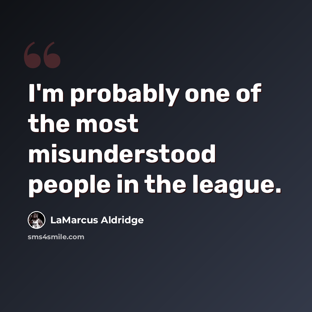“I'm probably one of the most misunderstood people in the league.” quote by LaMarcus Aldridge