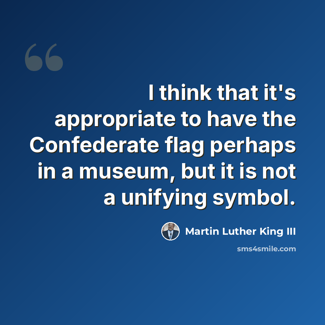 “I think that it's appropriate to have the Confederate flag perhaps in a museum, but it is not a unifying symbol.” quote by Martin Luther King III