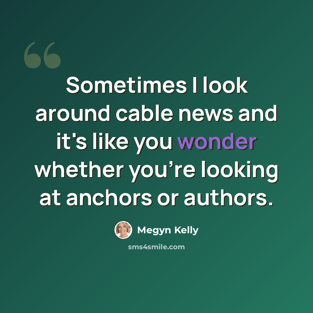 “Sometimes I look around cable news and it's like you wonder whether you're looking at anchors or authors.” quote by Megyn Kelly