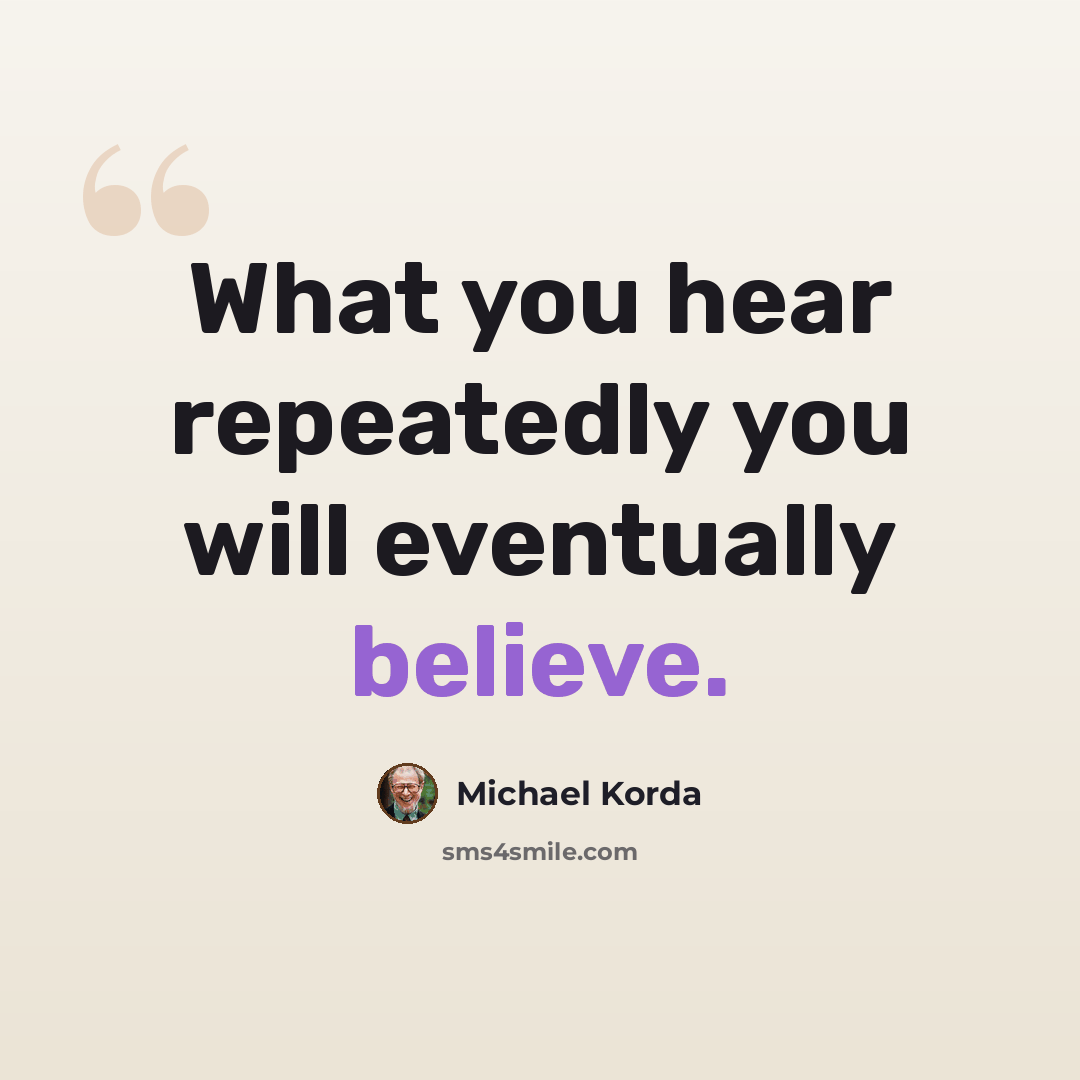 “What you hear repeatedly you will eventually believe.” quote by Michael Korda