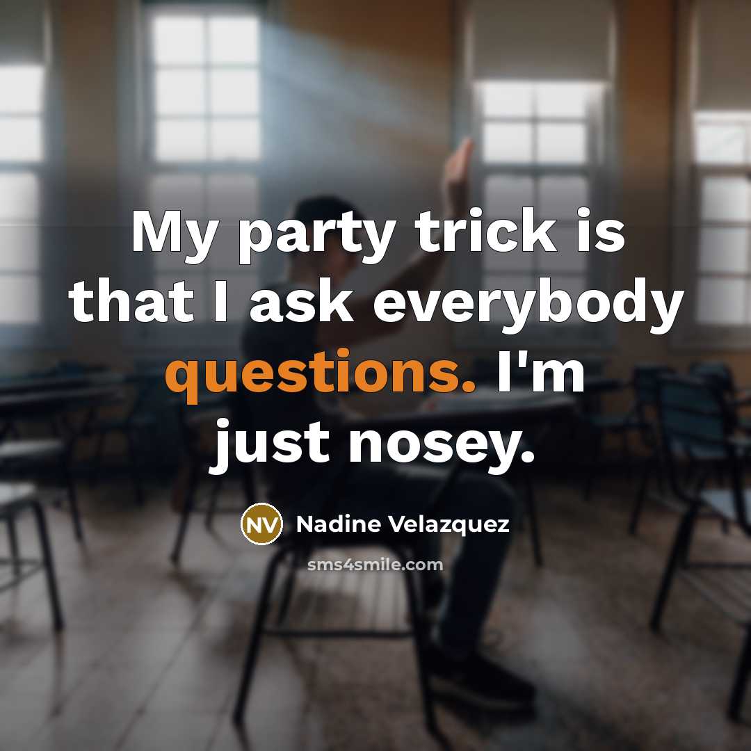 “My party trick is that I ask everybody questions. I'm just nosey.” quote by Nadine Velazquez