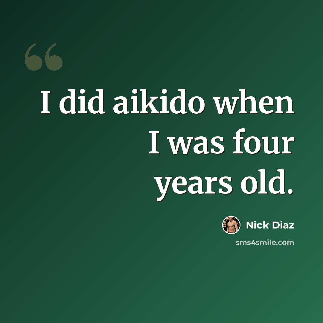 “I did aikido when I was four years old.” quote by Nick Diaz