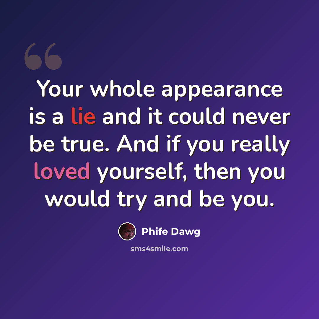 “Your whole appearance is a lie and it could never be true. And if you really loved yourself, then you would try and be you.” quote by Phife Dawg
