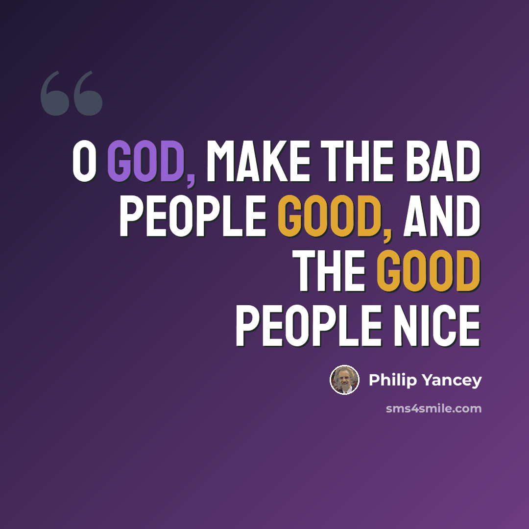 “O God, make the bad people good, and the good people nice” quote by Philip Yancey