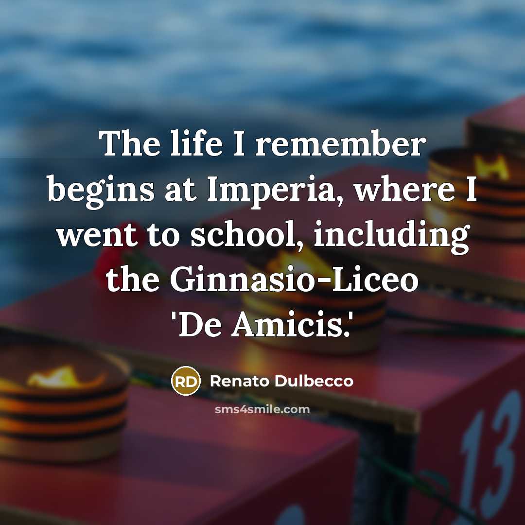 “The life I remember begins at Imperia, where I went to school, including the Ginnasio-Liceo 'De Amicis.'” quote by Renato Dulbecco