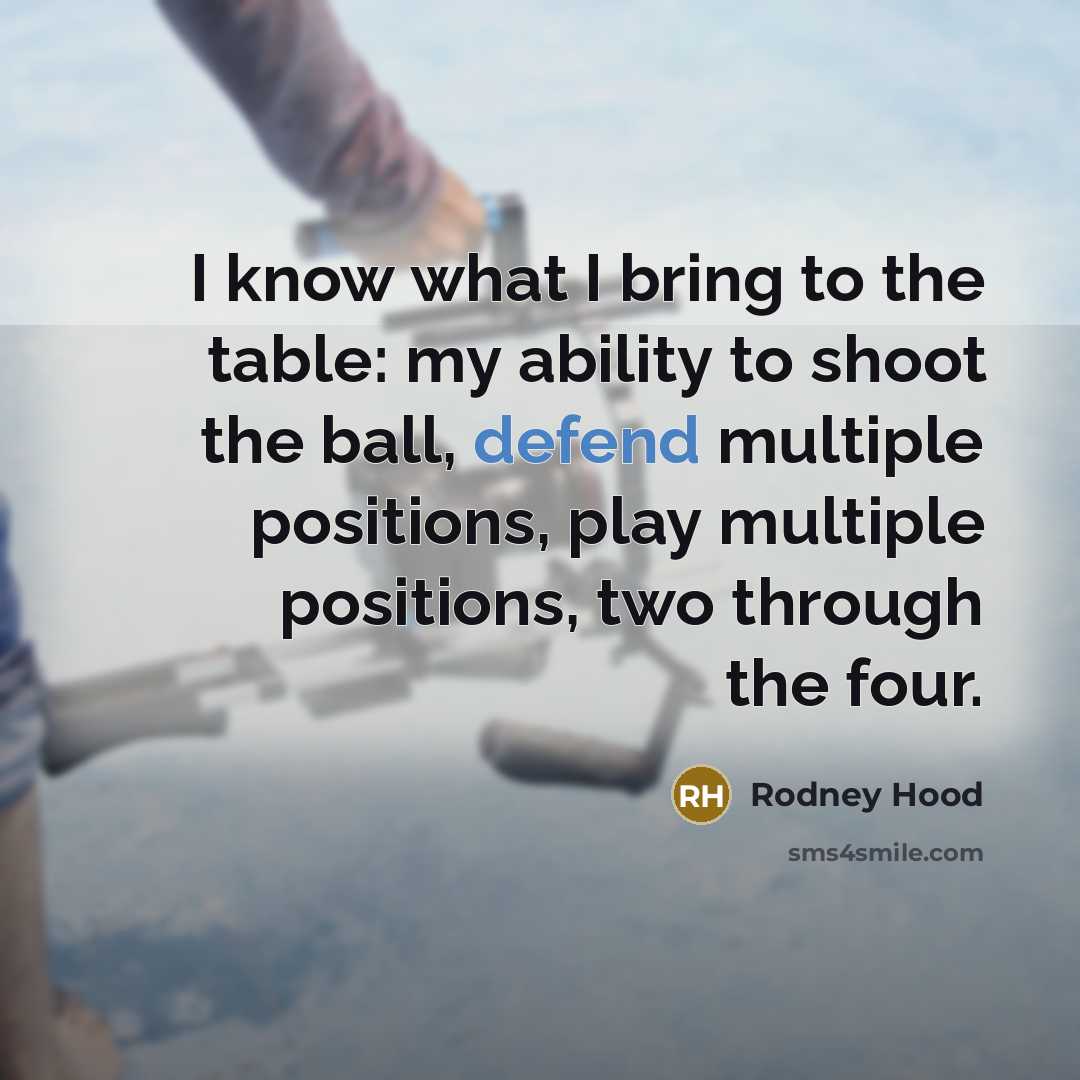 “I know what I bring to the table: my ability to shoot the ball, defend multiple positions, play multiple positions, two through the four.” quote by Rodney Hood