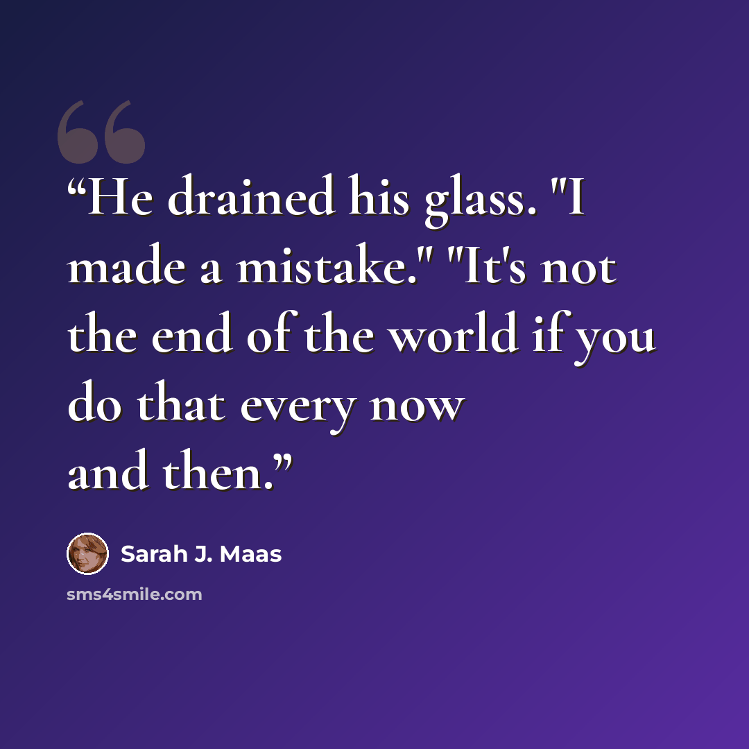 “He drained his glass. "I made a mistake." "It's not the end of the world if you do that every now and then.” quote by Sarah J. Maas