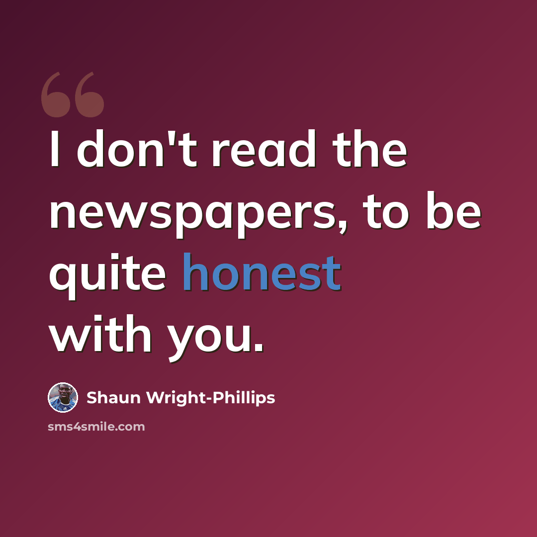 “I don't read the newspapers, to be quite honest with you.” quote by Shaun Wright-Phillips