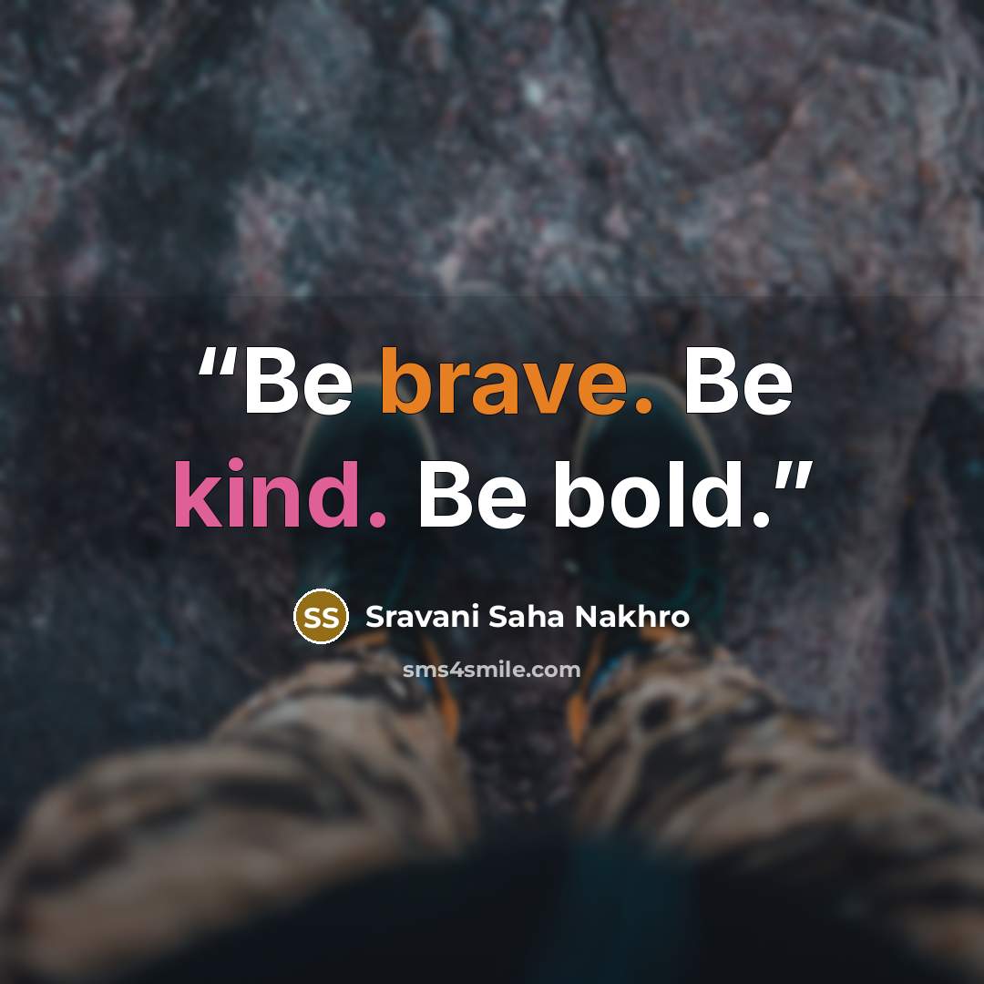 “Be brave. Be kind. Be bold.” quote by Sravani Saha Nakhro