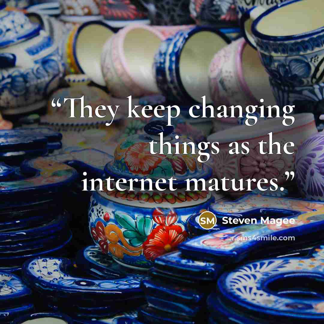 “They keep changing things as the internet matures.” quote by Steven Magee