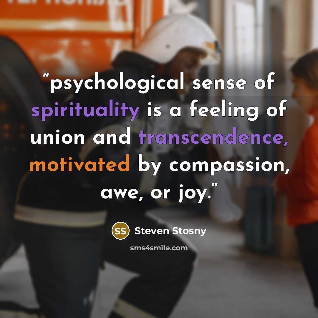 “psychological sense of spirituality is a feeling of union and transcendence, motivated by compassion, awe, or joy.” quote by Steven Stosny