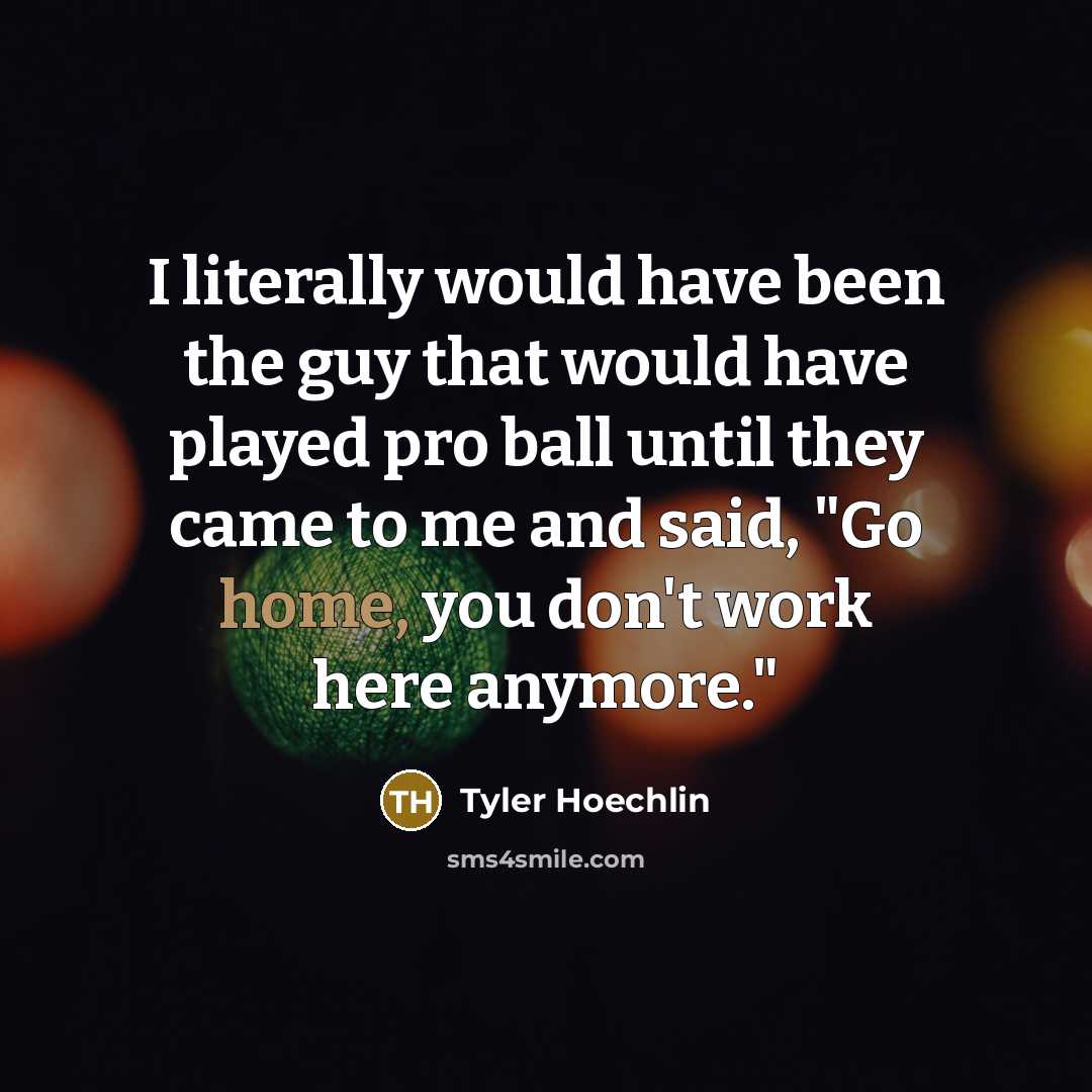 “I literally would have been the guy that would have played pro ball until they came to me and said, "Go home, you don't work here anymore."” quote by Tyler Hoechlin