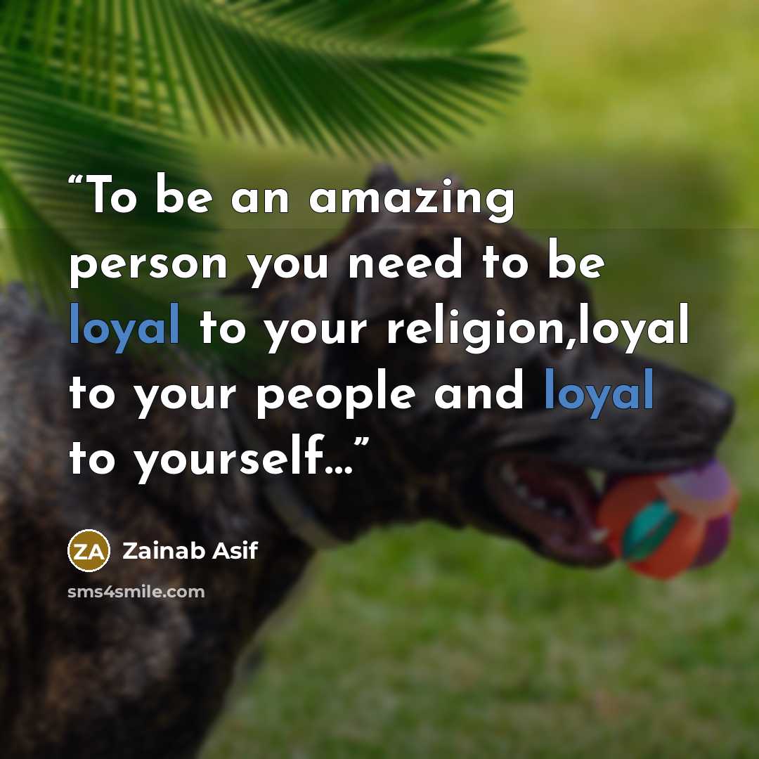 “To be an amazing person you need to be loyal to your religion,loyal to your people and loyal to yourself…” quote by Zainab Asif