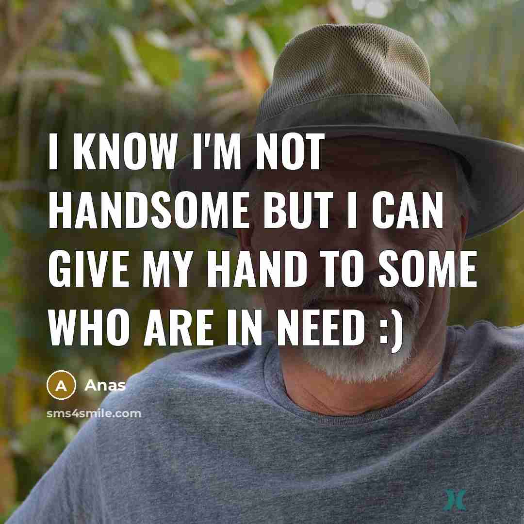 “I know I'm not handsome but I can give my hand to some who are in need :)” quote by Anas