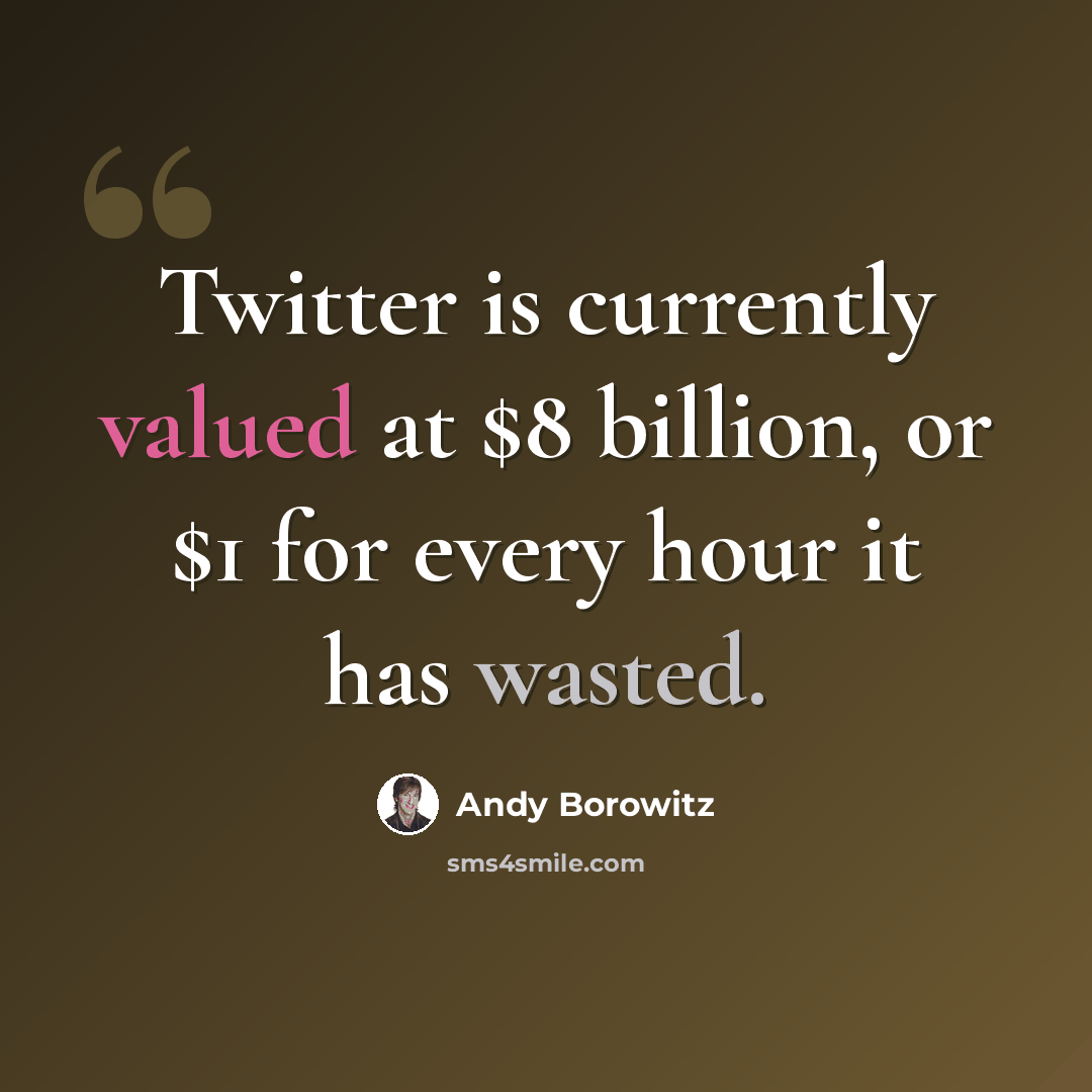 “Twitter is currently valued at $8 billion, or $1 for every hour it has wasted.” quote by Andy Borowitz