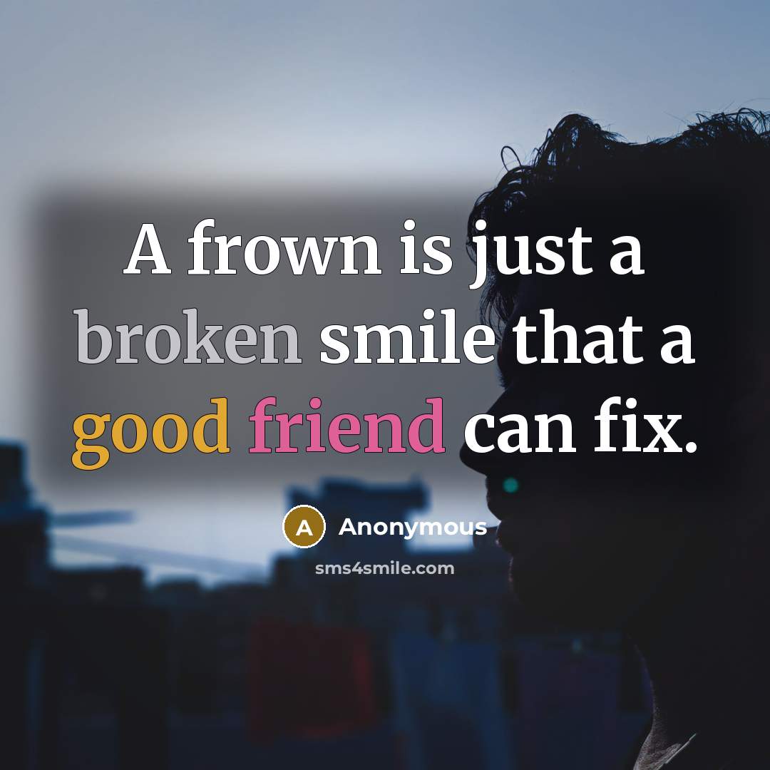 “A frown is just a broken smile that a good friend can fix.” quote by Anonymous