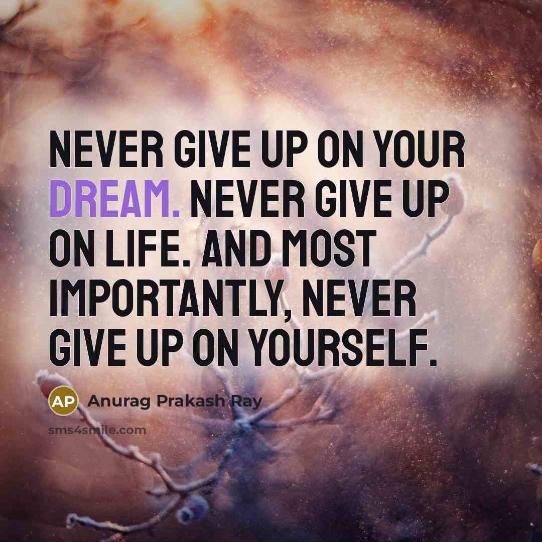 “Never give up on your dream. Never give up on life. And most importantly, never give up on yourself.” quote by Anurag Prakash Ray
