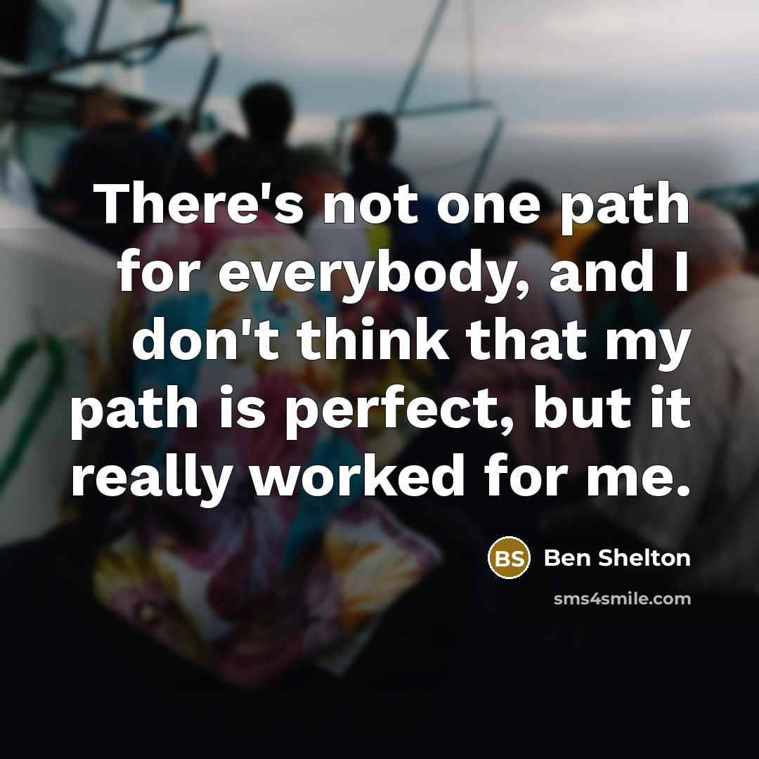 “There's not one path for everybody, and I don't think that my path is perfect, but it really worked for me.” quote by Ben Shelton