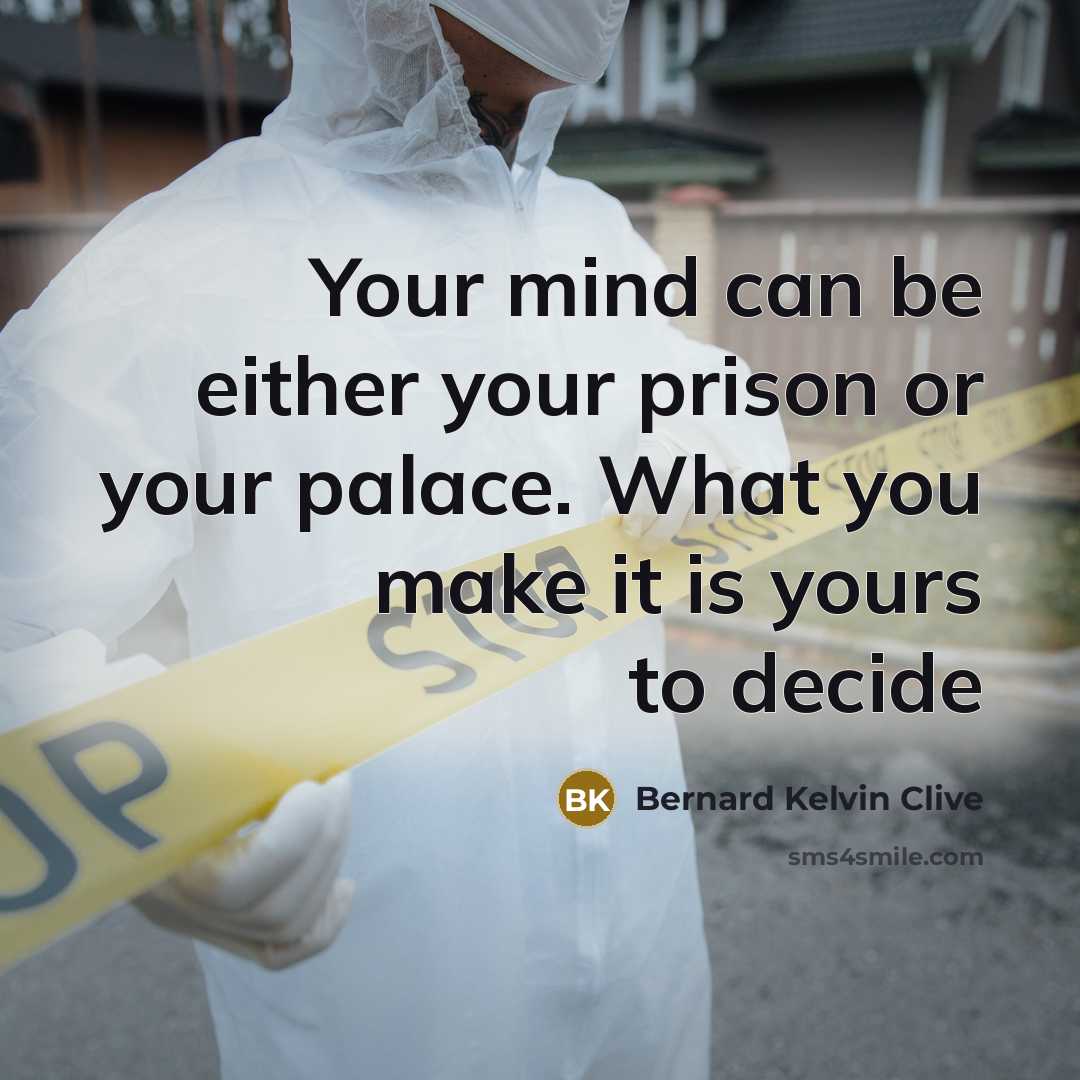 “Your mind can be either your prison or your palace. What you make it is yours to decide” quote by Bernard Kelvin Clive