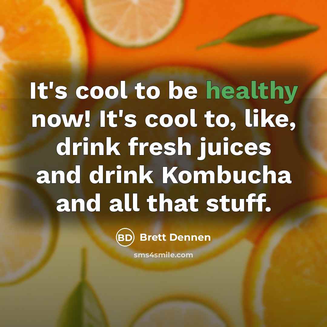 “It's cool to be healthy now! It's cool to, like, drink fresh juices and drink Kombucha and all that stuff.” quote by Brett Dennen