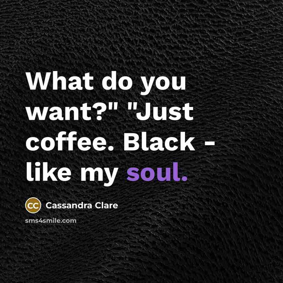 “What do you want?" "Just coffee. Black - like my soul.” quote by Cassandra Clare