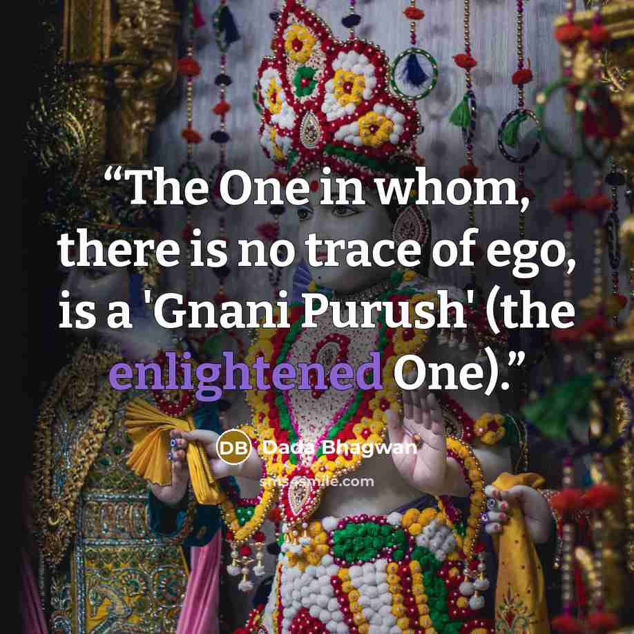 “The One in whom, there is no trace of ego, is a 'Gnani Purush' (the enlightened One).” quote by Dada Bhagwan